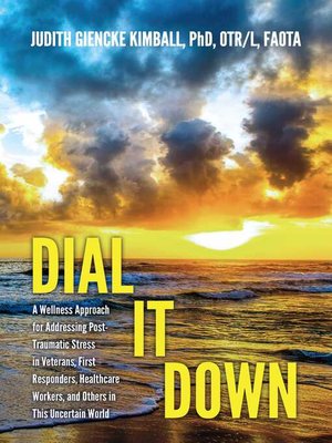 cover image of Dial It Down: a Wellness Approach for Addressing Post-Traumatic Stress in Veterans, First Responders, Healthcare Workers, and Others in This Uncertain World